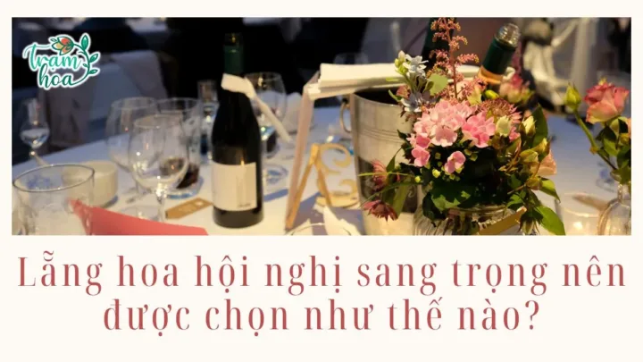 Lẵng hoa hội nghị sang trọng nên được chọn như thế nào?