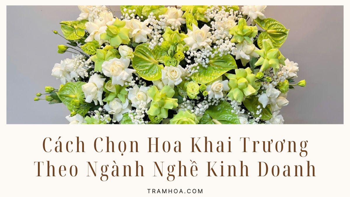 Cách Chọn Hoa Khai Trương Theo Ngành Nghề Kinh Doanh – Bí Quyết Mang Lại May Mắn & Thành Công