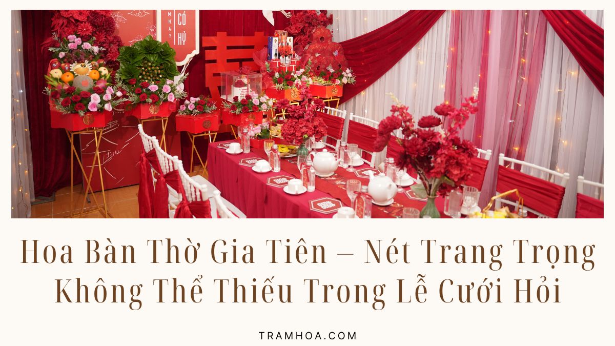 Hoa Bàn Thờ Gia Tiên – Nét Trang Trọng Không Thể Thiếu Trong Lễ Cưới Hỏi Truyền Thống